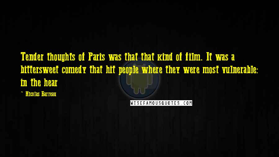 Nicolas Barreau Quotes: Tender thoughts of Paris was that that kind of film. It was a bittersweet comedy that hit people where they were most vulnerable: in the hear