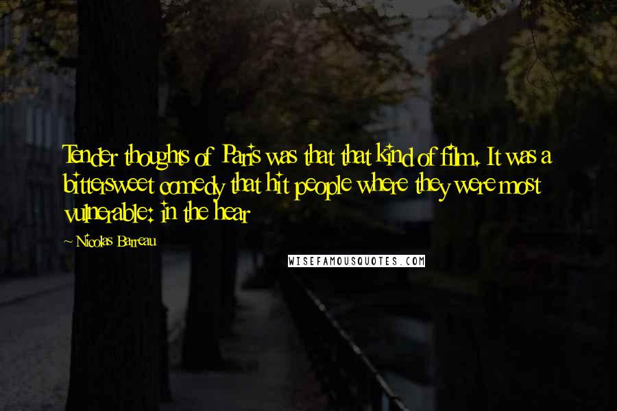 Nicolas Barreau Quotes: Tender thoughts of Paris was that that kind of film. It was a bittersweet comedy that hit people where they were most vulnerable: in the hear