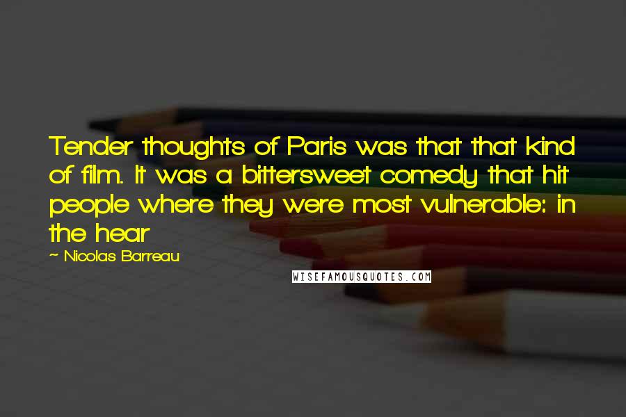 Nicolas Barreau Quotes: Tender thoughts of Paris was that that kind of film. It was a bittersweet comedy that hit people where they were most vulnerable: in the hear