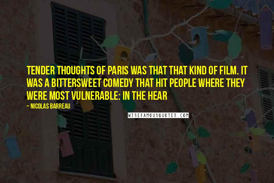 Nicolas Barreau Quotes: Tender thoughts of Paris was that that kind of film. It was a bittersweet comedy that hit people where they were most vulnerable: in the hear