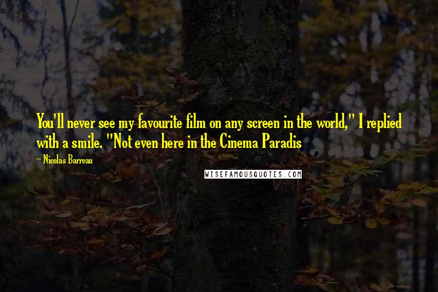 Nicolas Barreau Quotes: You'll never see my favourite film on any screen in the world," I replied with a smile. "Not even here in the Cinema Paradis