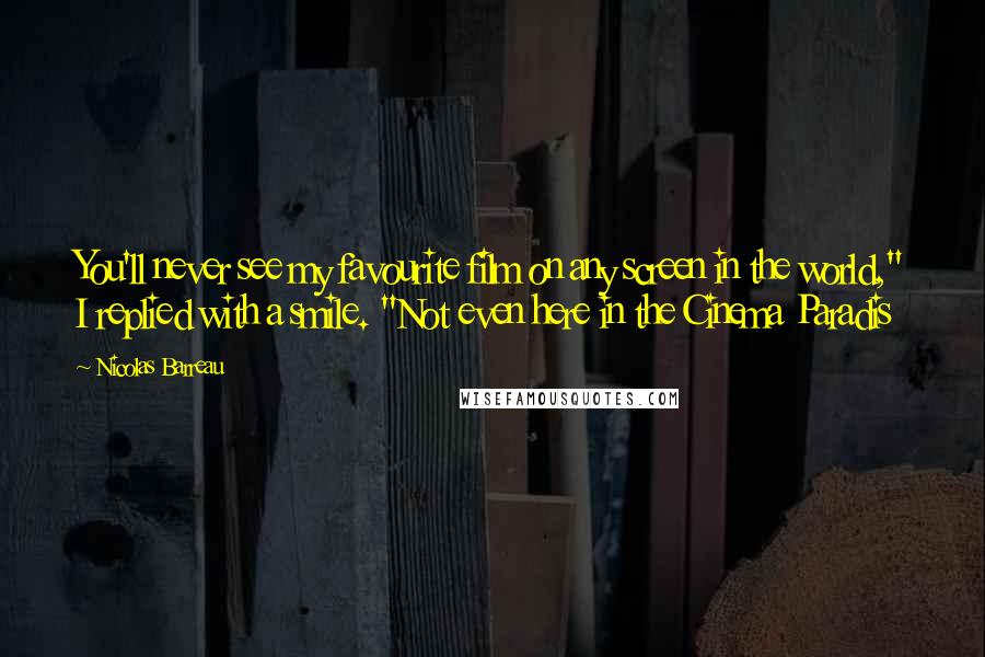 Nicolas Barreau Quotes: You'll never see my favourite film on any screen in the world," I replied with a smile. "Not even here in the Cinema Paradis
