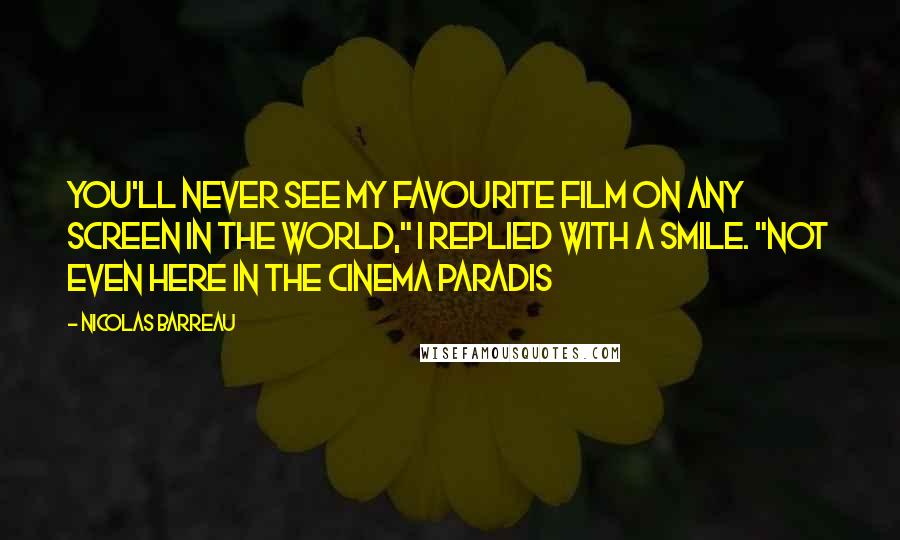 Nicolas Barreau Quotes: You'll never see my favourite film on any screen in the world," I replied with a smile. "Not even here in the Cinema Paradis