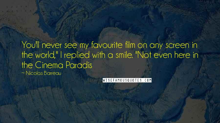 Nicolas Barreau Quotes: You'll never see my favourite film on any screen in the world," I replied with a smile. "Not even here in the Cinema Paradis