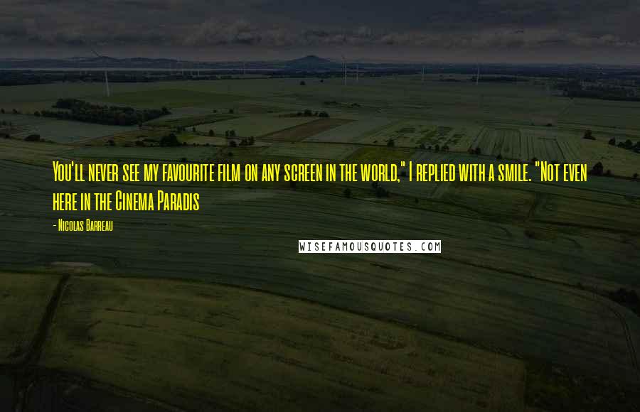 Nicolas Barreau Quotes: You'll never see my favourite film on any screen in the world," I replied with a smile. "Not even here in the Cinema Paradis