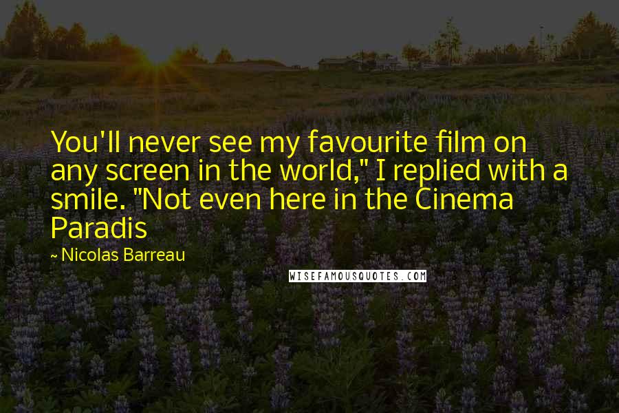 Nicolas Barreau Quotes: You'll never see my favourite film on any screen in the world," I replied with a smile. "Not even here in the Cinema Paradis