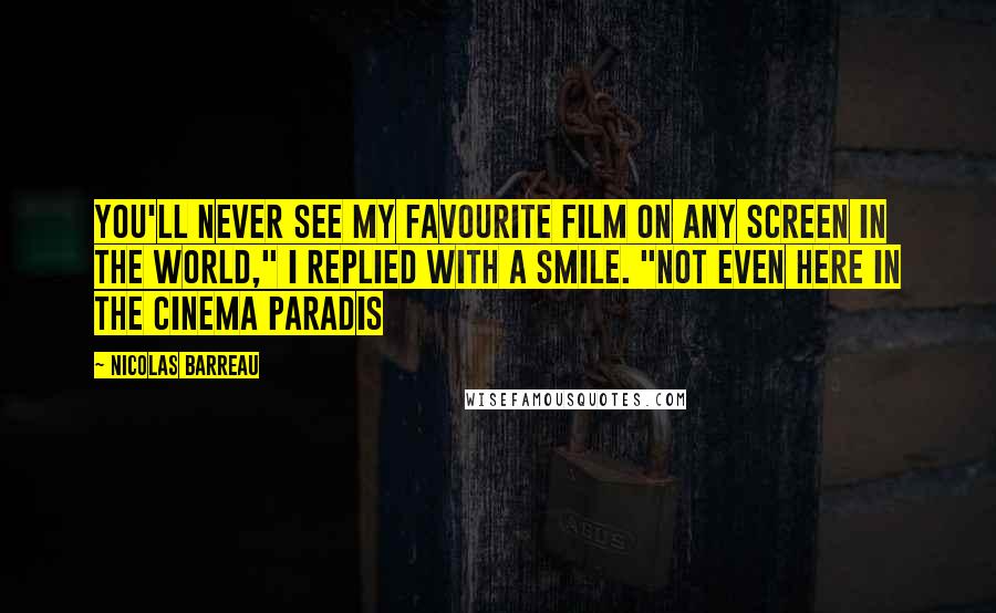 Nicolas Barreau Quotes: You'll never see my favourite film on any screen in the world," I replied with a smile. "Not even here in the Cinema Paradis