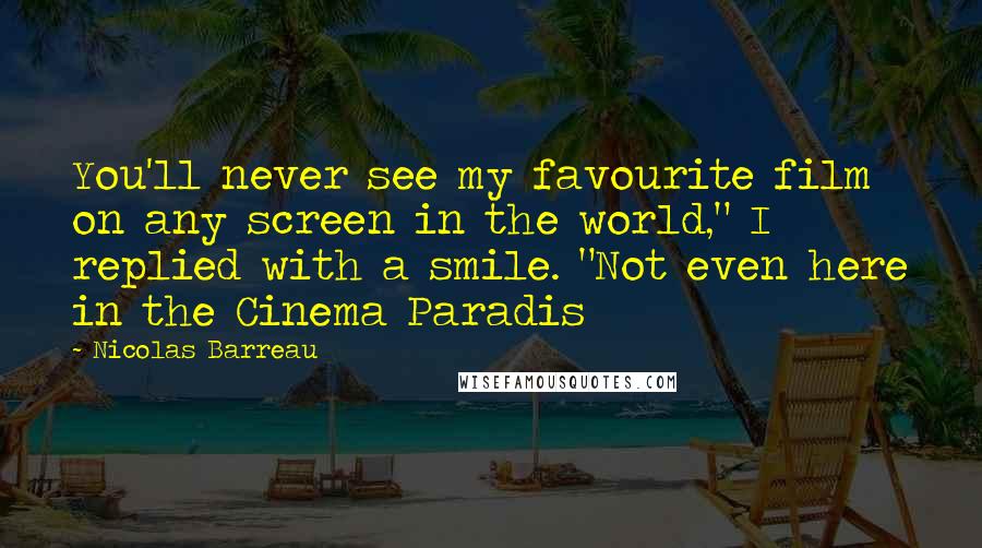 Nicolas Barreau Quotes: You'll never see my favourite film on any screen in the world," I replied with a smile. "Not even here in the Cinema Paradis