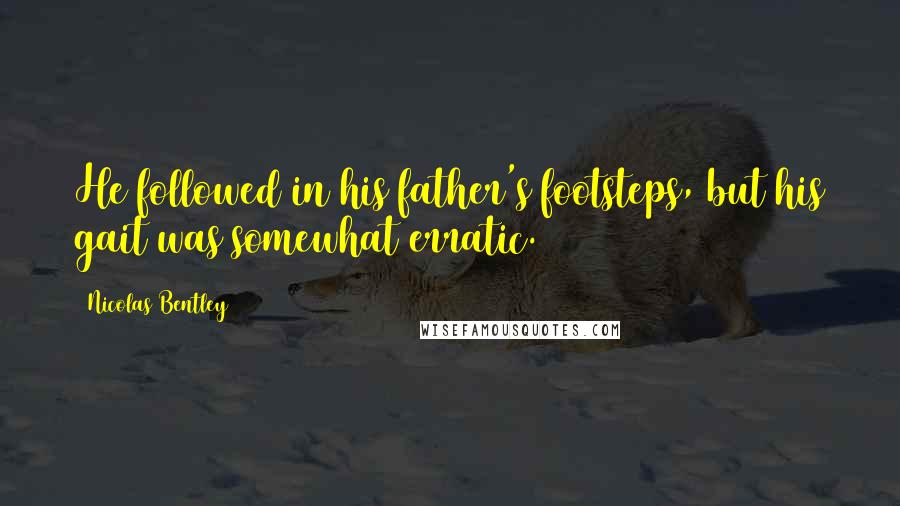 Nicolas Bentley Quotes: He followed in his father's footsteps, but his gait was somewhat erratic.