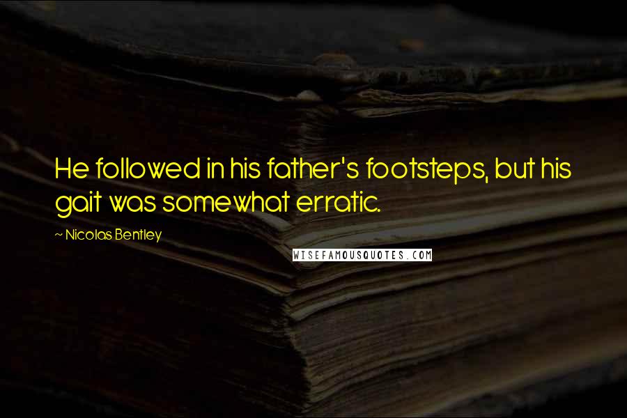 Nicolas Bentley Quotes: He followed in his father's footsteps, but his gait was somewhat erratic.