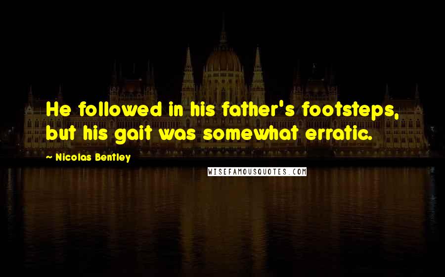 Nicolas Bentley Quotes: He followed in his father's footsteps, but his gait was somewhat erratic.