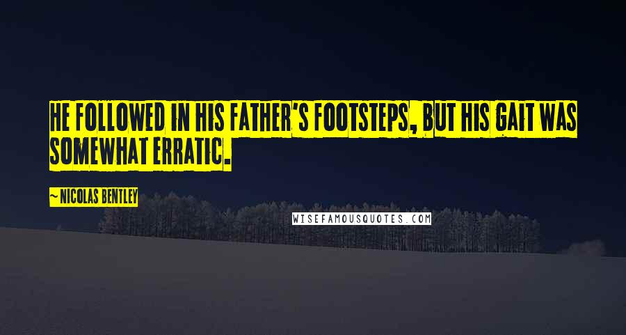 Nicolas Bentley Quotes: He followed in his father's footsteps, but his gait was somewhat erratic.