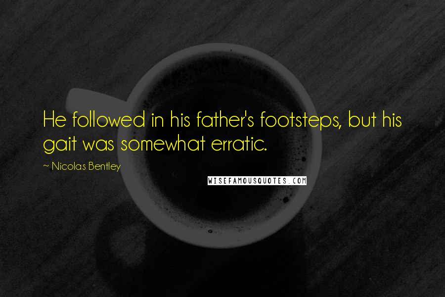 Nicolas Bentley Quotes: He followed in his father's footsteps, but his gait was somewhat erratic.