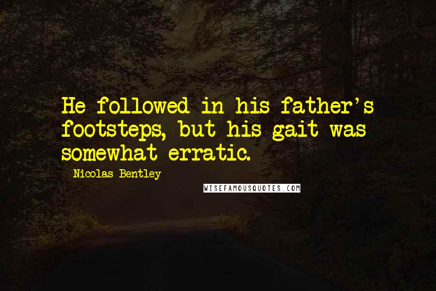 Nicolas Bentley Quotes: He followed in his father's footsteps, but his gait was somewhat erratic.