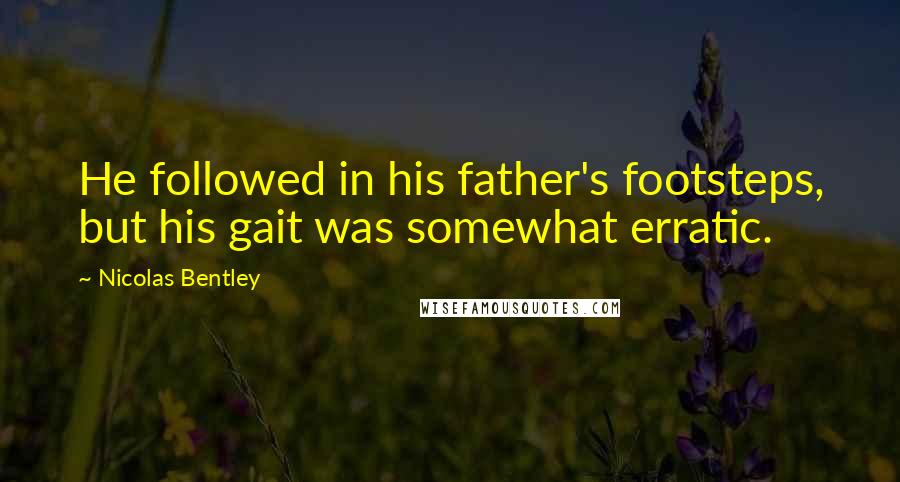 Nicolas Bentley Quotes: He followed in his father's footsteps, but his gait was somewhat erratic.