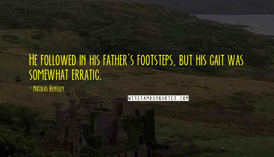 Nicolas Bentley Quotes: He followed in his father's footsteps, but his gait was somewhat erratic.
