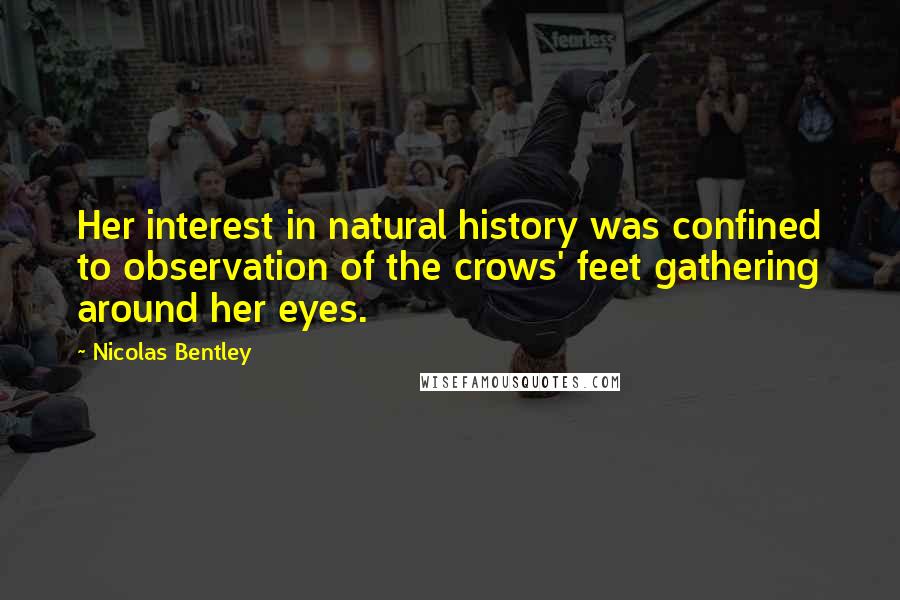 Nicolas Bentley Quotes: Her interest in natural history was confined to observation of the crows' feet gathering around her eyes.