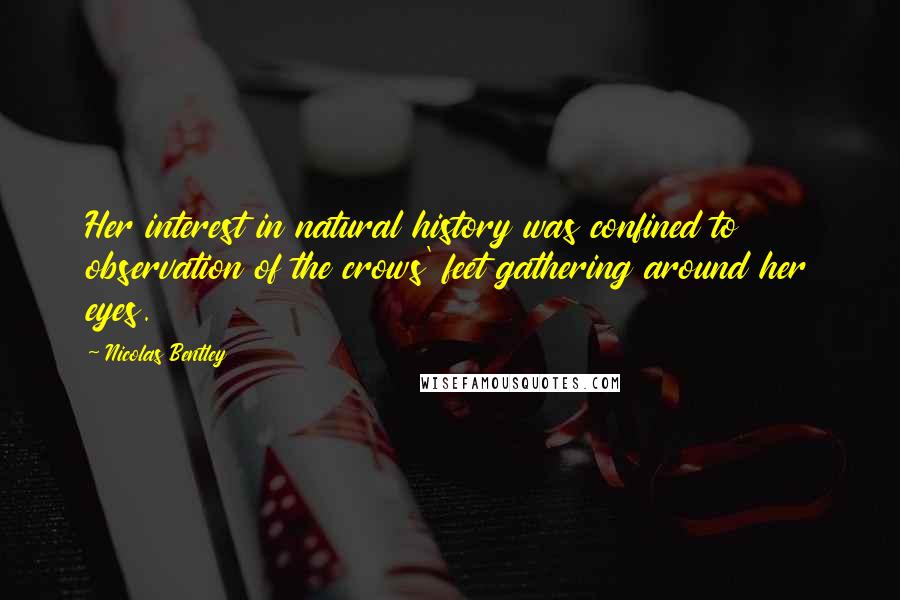 Nicolas Bentley Quotes: Her interest in natural history was confined to observation of the crows' feet gathering around her eyes.