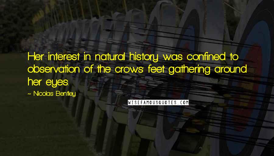 Nicolas Bentley Quotes: Her interest in natural history was confined to observation of the crows' feet gathering around her eyes.