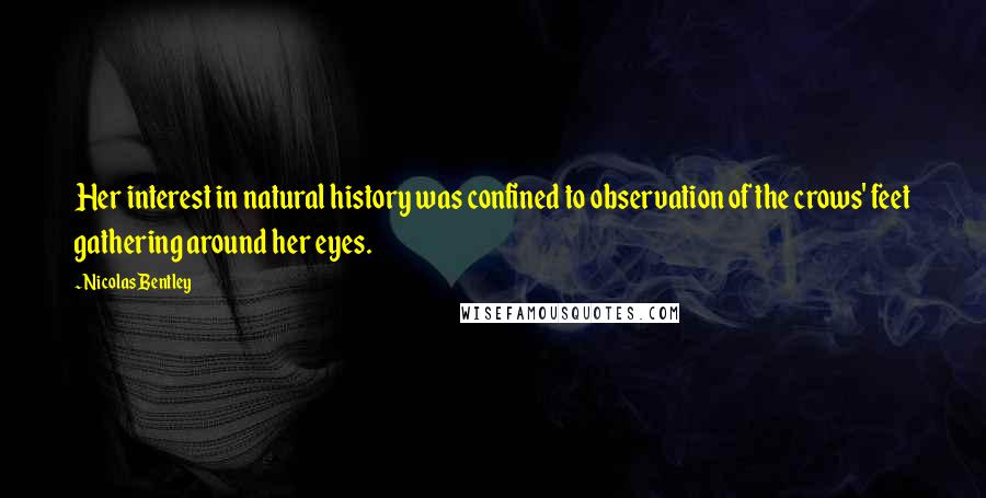 Nicolas Bentley Quotes: Her interest in natural history was confined to observation of the crows' feet gathering around her eyes.