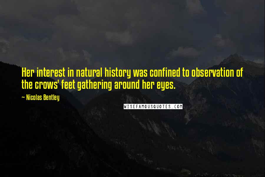 Nicolas Bentley Quotes: Her interest in natural history was confined to observation of the crows' feet gathering around her eyes.