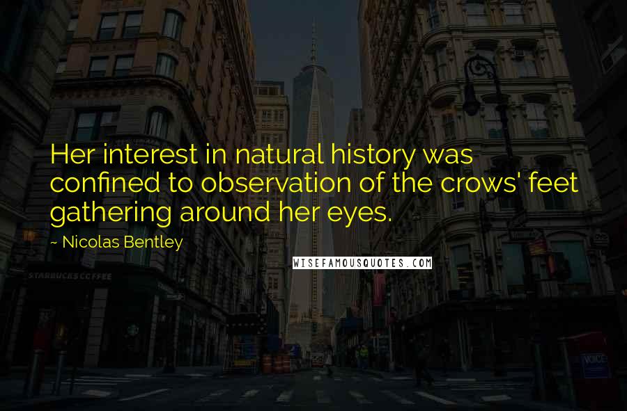 Nicolas Bentley Quotes: Her interest in natural history was confined to observation of the crows' feet gathering around her eyes.