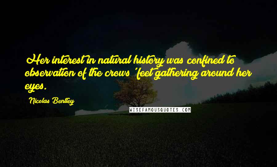 Nicolas Bentley Quotes: Her interest in natural history was confined to observation of the crows' feet gathering around her eyes.