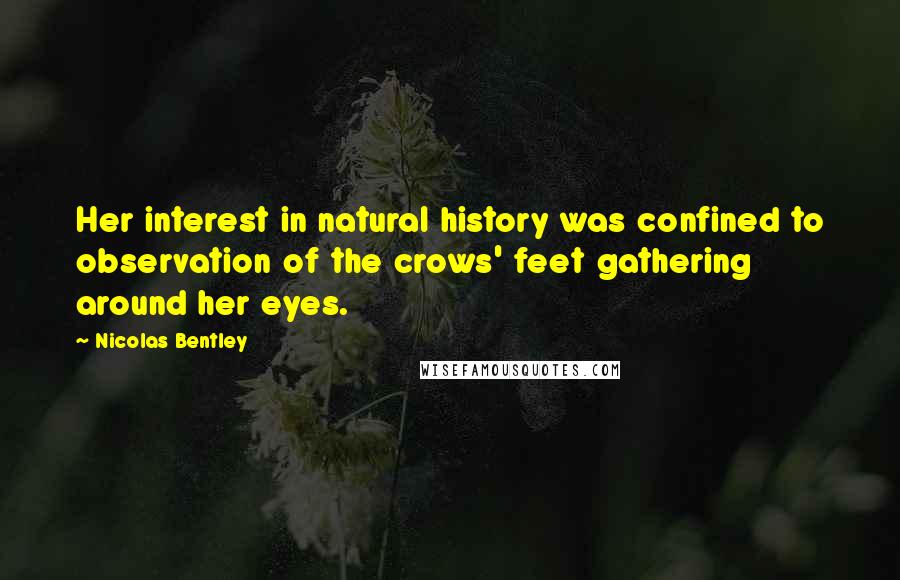 Nicolas Bentley Quotes: Her interest in natural history was confined to observation of the crows' feet gathering around her eyes.