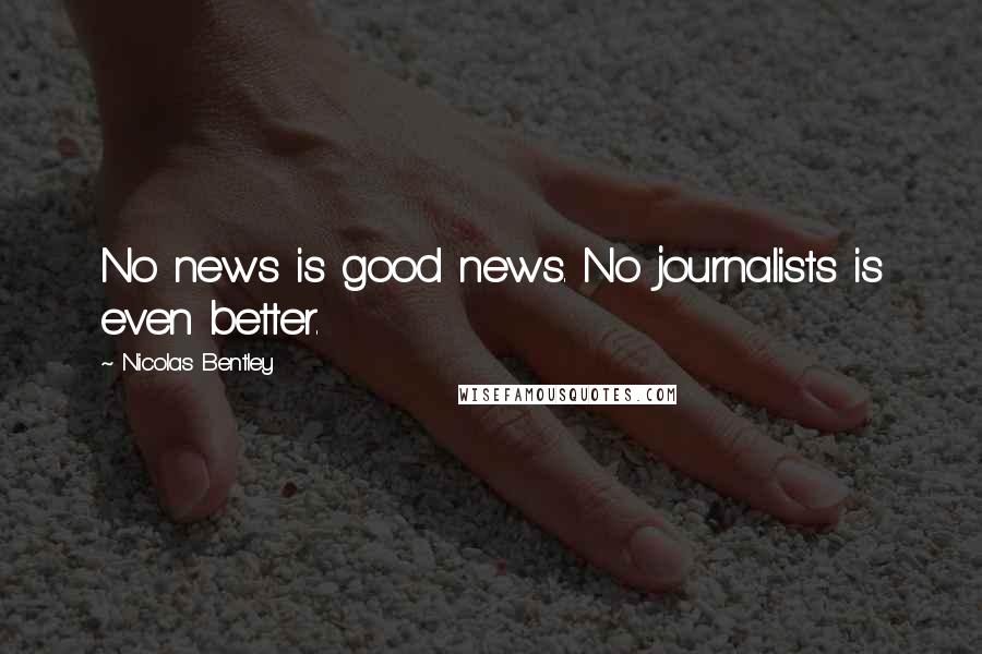 Nicolas Bentley Quotes: No news is good news. No journalists is even better.