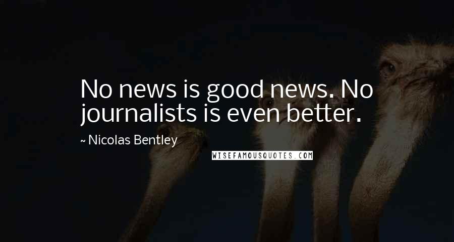 Nicolas Bentley Quotes: No news is good news. No journalists is even better.