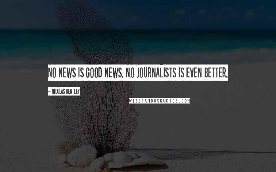 Nicolas Bentley Quotes: No news is good news. No journalists is even better.