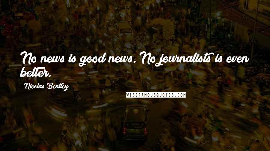 Nicolas Bentley Quotes: No news is good news. No journalists is even better.