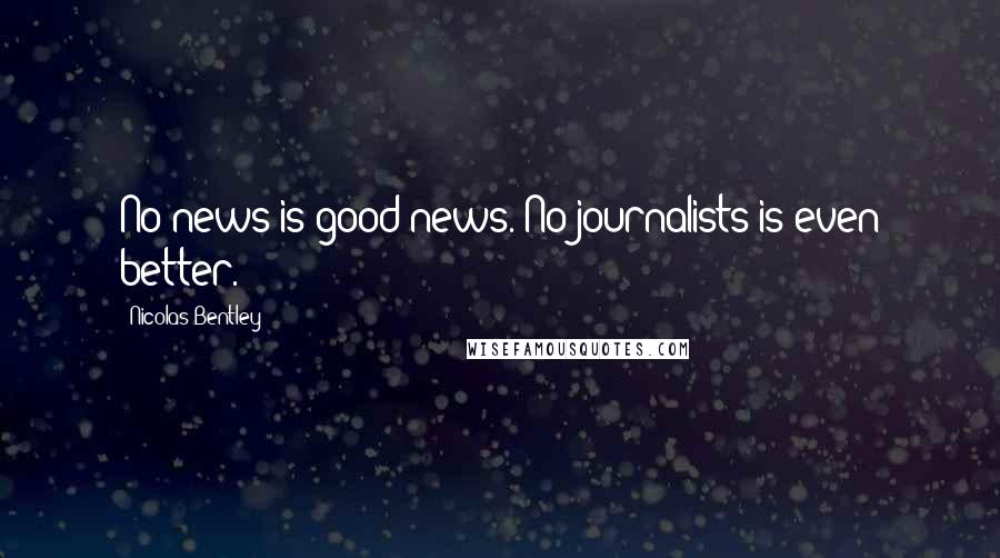 Nicolas Bentley Quotes: No news is good news. No journalists is even better.