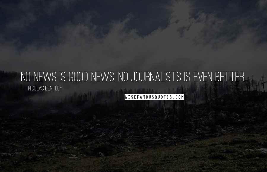 Nicolas Bentley Quotes: No news is good news. No journalists is even better.