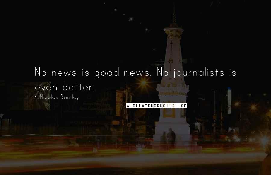 Nicolas Bentley Quotes: No news is good news. No journalists is even better.