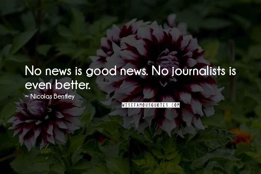 Nicolas Bentley Quotes: No news is good news. No journalists is even better.
