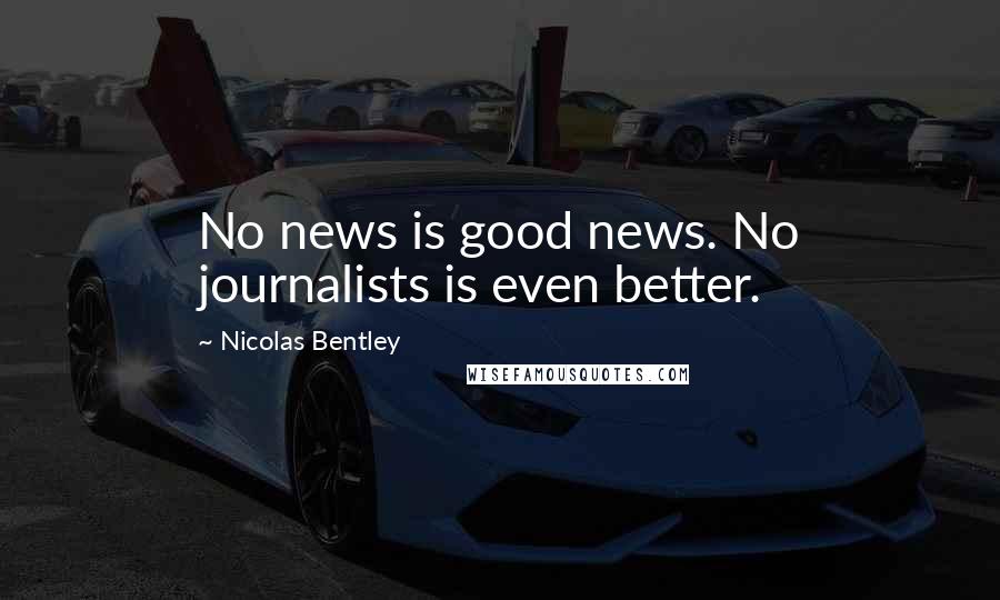 Nicolas Bentley Quotes: No news is good news. No journalists is even better.