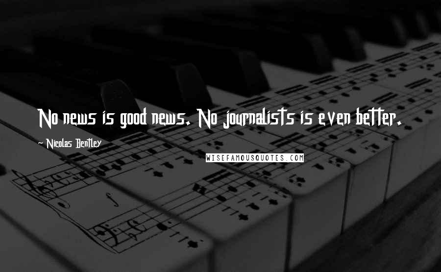Nicolas Bentley Quotes: No news is good news. No journalists is even better.