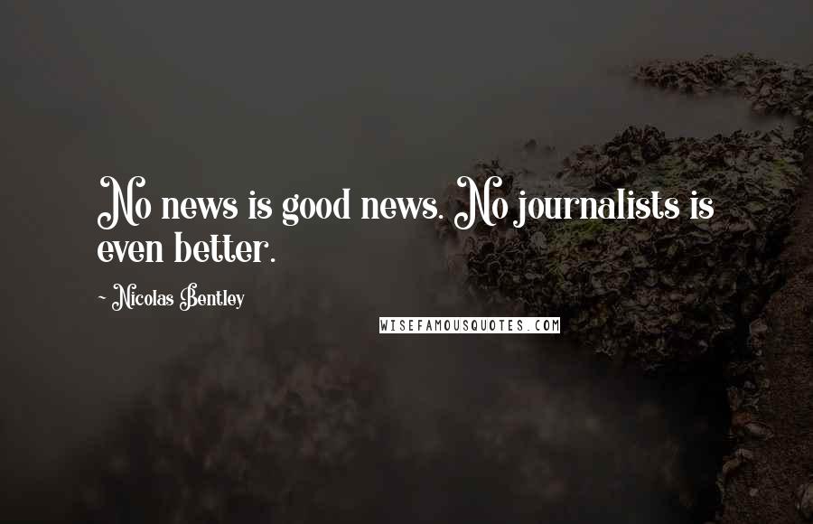 Nicolas Bentley Quotes: No news is good news. No journalists is even better.