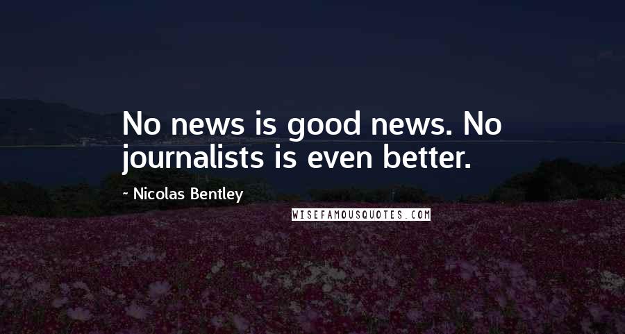 Nicolas Bentley Quotes: No news is good news. No journalists is even better.