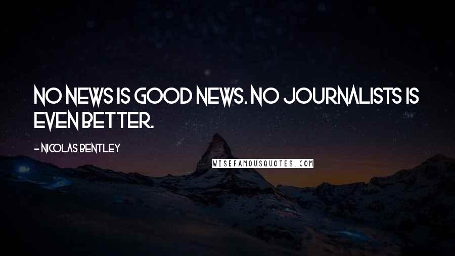 Nicolas Bentley Quotes: No news is good news. No journalists is even better.