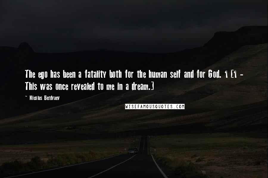 Nicolas Berdyaev Quotes: The ego has been a fatality both for the human self and for God. 1 [1 - This was once revealed to me in a dream.]