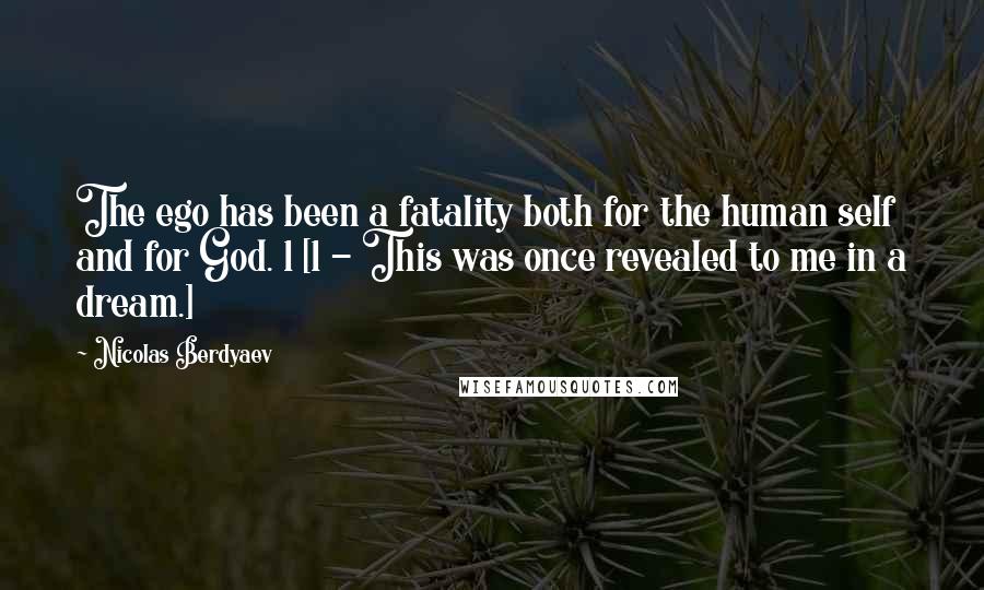 Nicolas Berdyaev Quotes: The ego has been a fatality both for the human self and for God. 1 [1 - This was once revealed to me in a dream.]