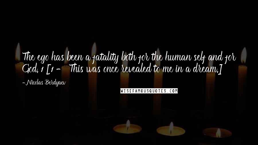 Nicolas Berdyaev Quotes: The ego has been a fatality both for the human self and for God. 1 [1 - This was once revealed to me in a dream.]