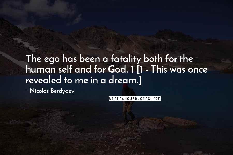 Nicolas Berdyaev Quotes: The ego has been a fatality both for the human self and for God. 1 [1 - This was once revealed to me in a dream.]