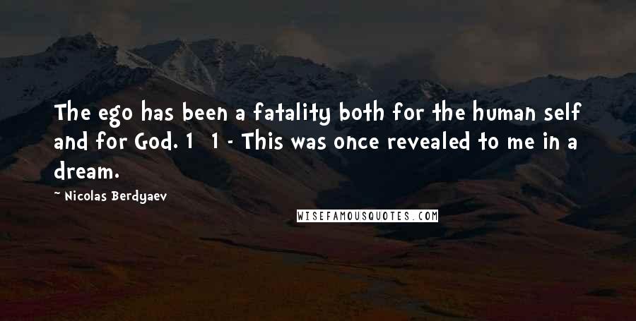 Nicolas Berdyaev Quotes: The ego has been a fatality both for the human self and for God. 1 [1 - This was once revealed to me in a dream.]