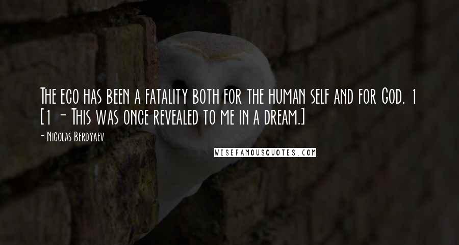 Nicolas Berdyaev Quotes: The ego has been a fatality both for the human self and for God. 1 [1 - This was once revealed to me in a dream.]