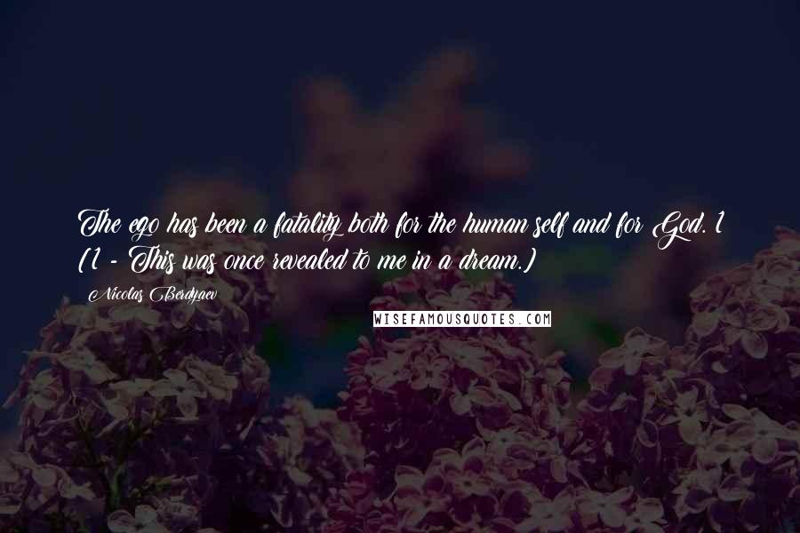 Nicolas Berdyaev Quotes: The ego has been a fatality both for the human self and for God. 1 [1 - This was once revealed to me in a dream.]