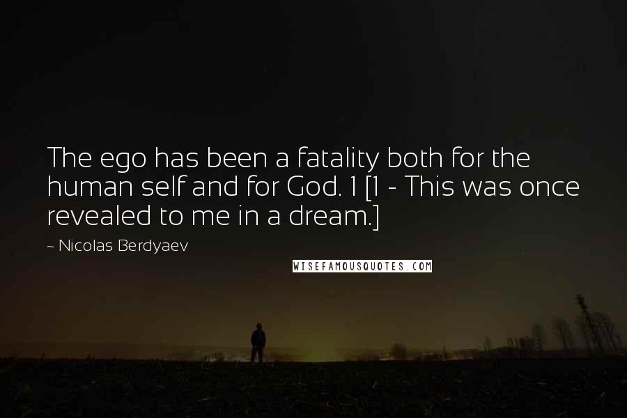 Nicolas Berdyaev Quotes: The ego has been a fatality both for the human self and for God. 1 [1 - This was once revealed to me in a dream.]