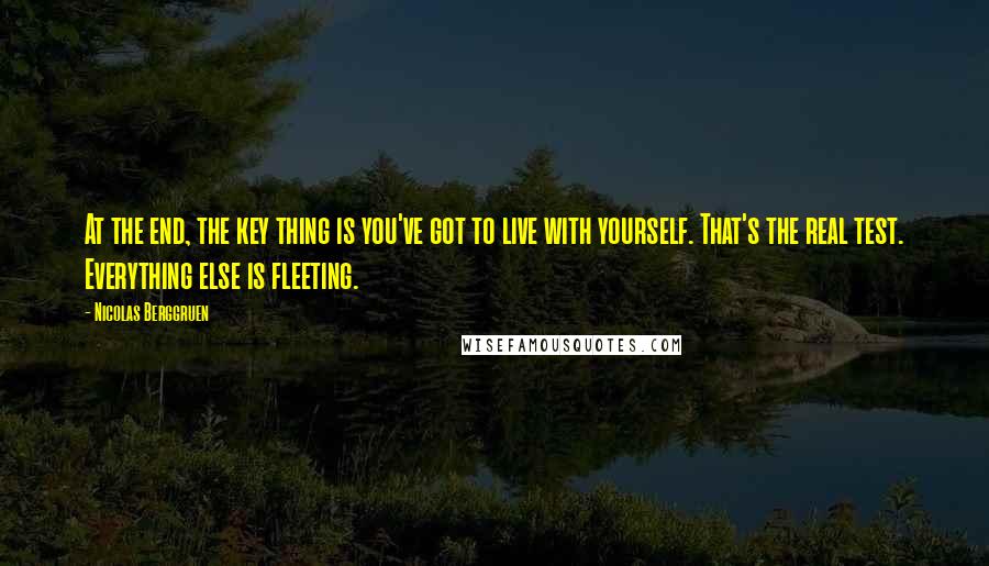 Nicolas Berggruen Quotes: At the end, the key thing is you've got to live with yourself. That's the real test. Everything else is fleeting.